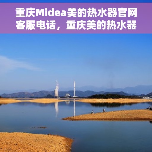 重庆Midea美的热水器官网客服电话，重庆美的热水器官网客服热线及售后服务电话