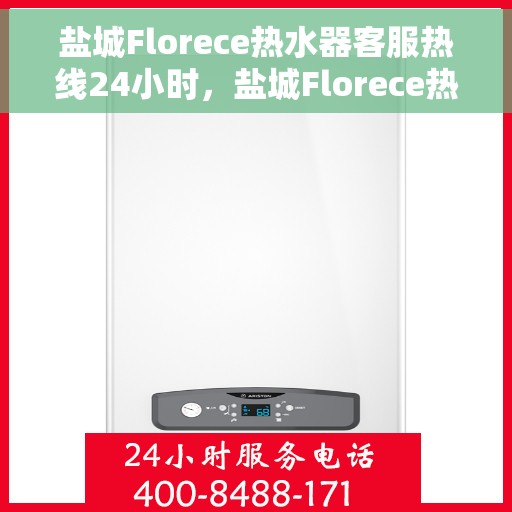 盐城Florece热水器客服热线24小时，盐城Florece热水器全天候客服热线，贴心服务不打烊