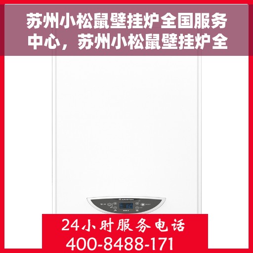 苏州小松鼠壁挂炉全国服务中心，苏州小松鼠壁挂炉全国售后服务中心，专业维修与贴心服务