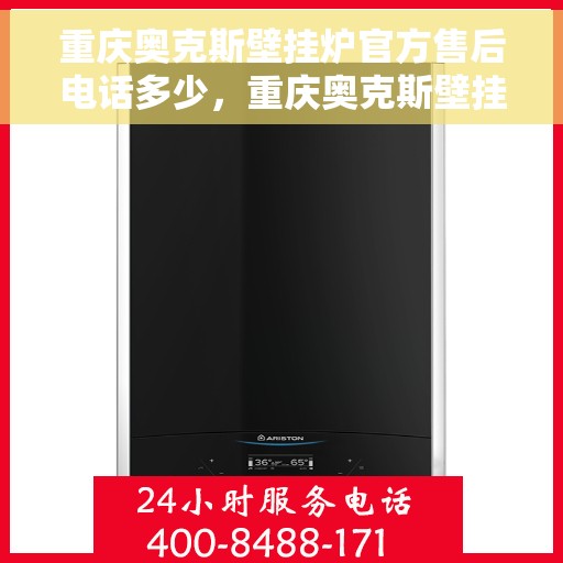 重庆奥克斯壁挂炉官方售后电话多少，重庆奥克斯壁挂炉售后服务热线及电话全攻略