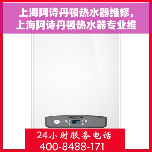 上海阿诗丹顿热水器维修，上海阿诗丹顿热水器专业维修服务
