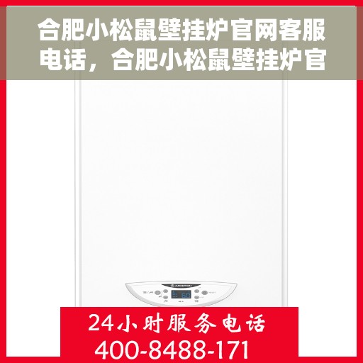 合肥小松鼠壁挂炉官网客服电话，合肥小松鼠壁挂炉官网客服热线及售后支持服务电话汇总