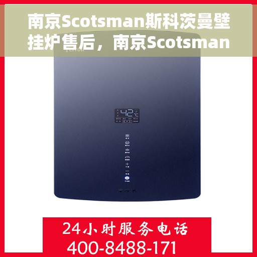 南京Scotsman斯科茨曼壁挂炉售后，南京Scotsman斯科茨曼壁挂炉售后服务解析