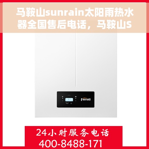 马鞍山sunrain太阳雨热水器全国售后电话，马鞍山Sunrain太阳雨热水器售后服务热线及电话全攻略