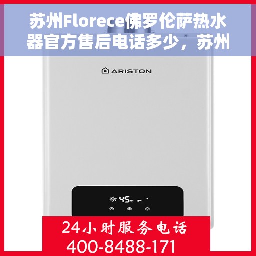 苏州Florece佛罗伦萨热水器官方售后电话多少，苏州佛罗伦萨热水器售后电话官方查询与解决方案
