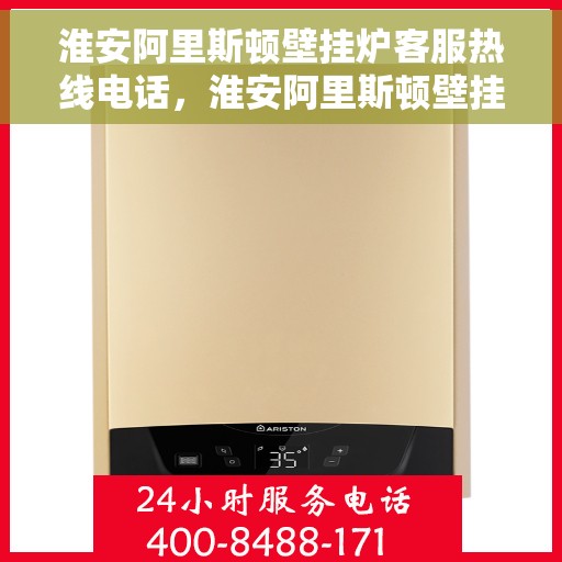 淮安阿里斯顿壁挂炉客服热线电话，淮安阿里斯顿壁挂炉客服热线详解，快速解决您的疑问与需求