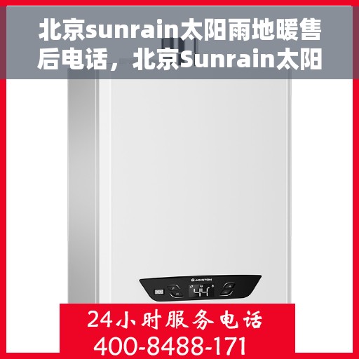 北京sunrain太阳雨地暖售后电话,北京Sunrain太阳雨地暖售后服务热线及电话全攻略 北京sunrain太阳雨地暖售后电话,北京Sunrain太阳雨地暖售后服务热线及电话全攻略