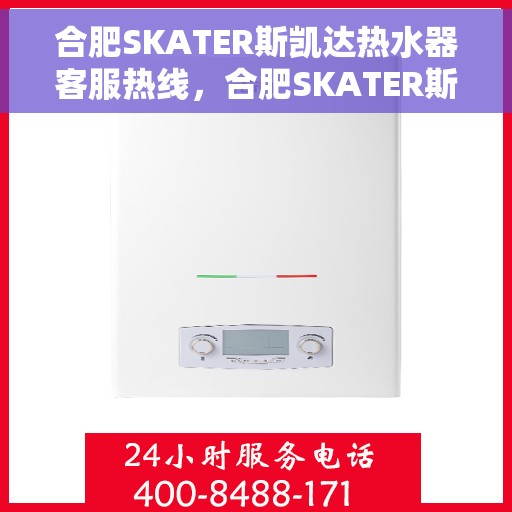 合肥SKATER斯凯达热水器客服热线，合肥SKATER斯凯达热水器客服热线，专业解答，贴心服务