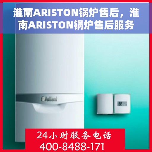 淮南ARISTON锅炉售后，淮南ARISTON锅炉售后服务解析