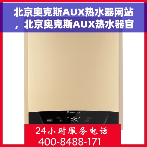 北京奥克斯AUX热水器网站，北京奥克斯AUX热水器官网，专业品质，智能生活的热水解决方案