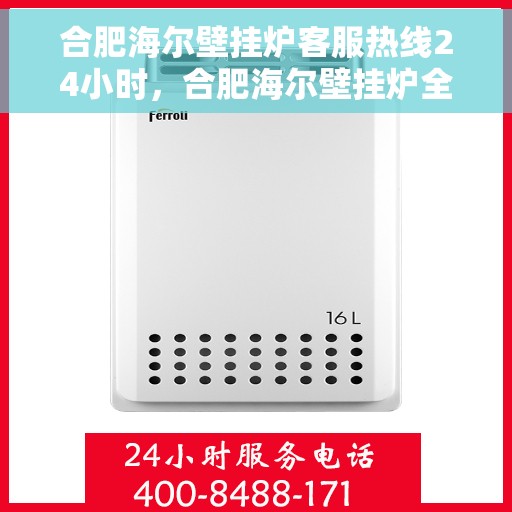 合肥海尔壁挂炉客服热线24小时，合肥海尔壁挂炉全天候客服热线，贴心服务随时在线