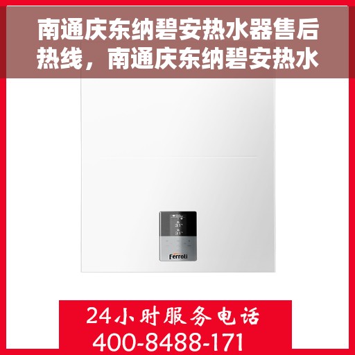 南通庆东纳碧安热水器售后热线，南通庆东纳碧安热水器售后服务热线及维修指南