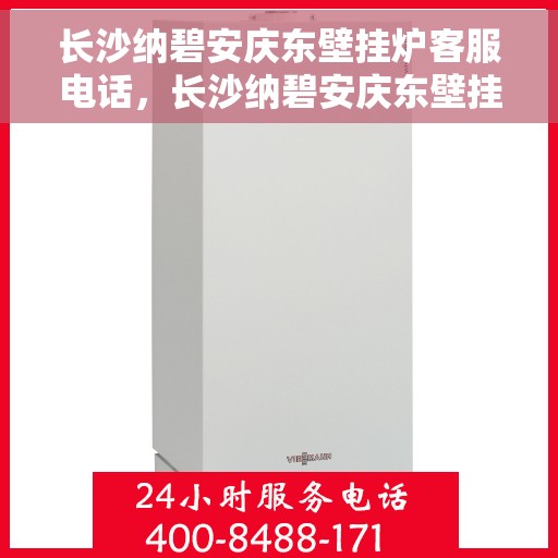 长沙纳碧安庆东壁挂炉客服电话，长沙纳碧安庆东壁挂炉客服热线及售后服务指南
