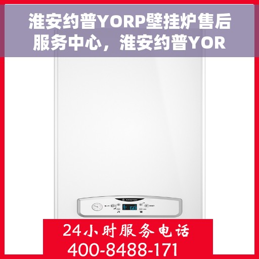 淮安约普YORP壁挂炉售后服务中心，淮安约普YORP壁挂炉售后服务中心，专业维修与贴心服务