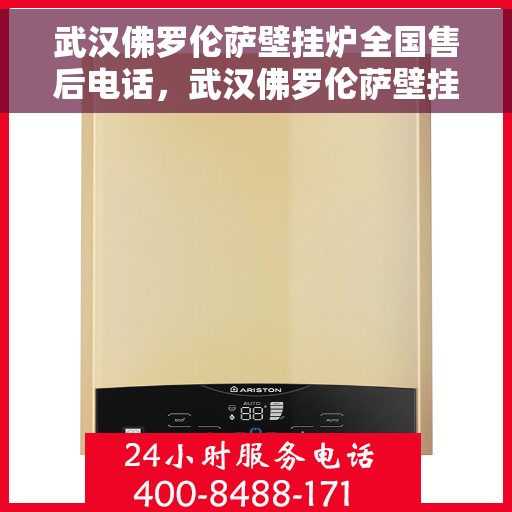 武汉佛罗伦萨壁挂炉全国售后电话，武汉佛罗伦萨壁挂炉售后全国服务热线及维修指南