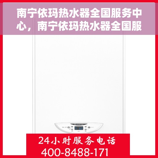 南宁依玛热水器全国服务中心，南宁依玛热水器全国服务中心，专业维修与贴心服务一体化平台