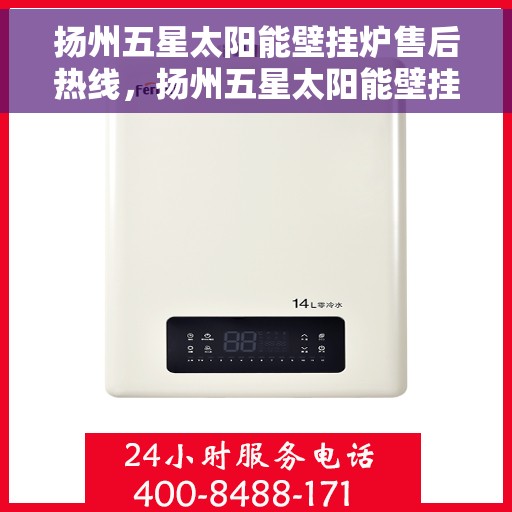 扬州五星太阳能壁挂炉售后热线，扬州五星太阳能壁挂炉售后服务热线，专业解决您的壁挂炉问题