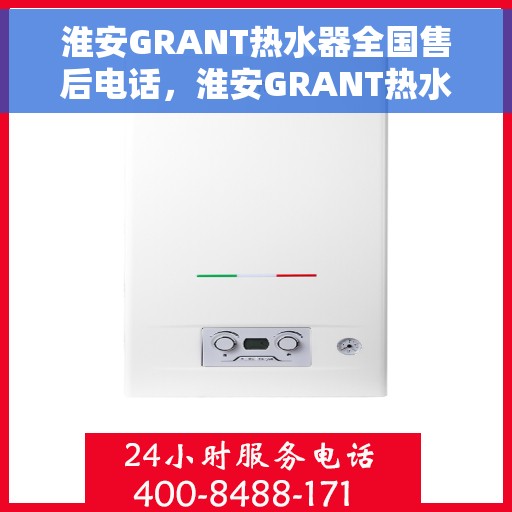 淮安GRANT热水器全国售后电话，淮安GRANT热水器售后服务热线及电话一览