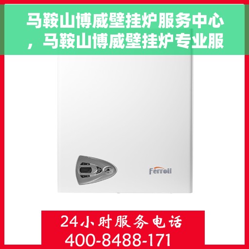马鞍山博威壁挂炉服务中心，马鞍山博威壁挂炉专业服务中心，全方位服务，温暖您的家