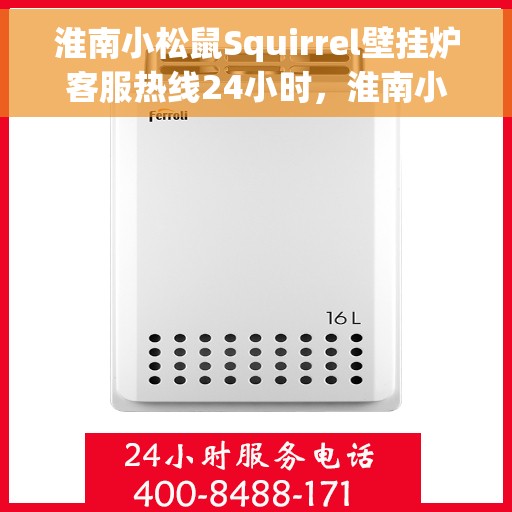 淮南小松鼠Squirrel壁挂炉客服热线24小时，淮南小松鼠Squirrel壁挂炉全天候客服热线支持