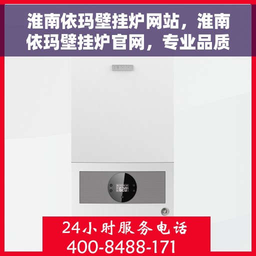 淮南依玛壁挂炉网站，淮南依玛壁挂炉官网，专业品质，温暖您的家