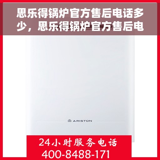 思乐得锅炉官方售后电话多少，思乐得锅炉官方售后电话热线及维修服务指南