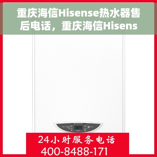 重庆海信Hisense热水器售后电话，重庆海信Hisense热水器售后服务热线及电话全攻略