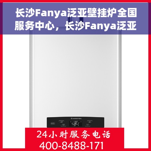长沙Fanya泛亚壁挂炉全国服务中心，长沙Fanya泛亚壁挂炉全国服务中心，专业维修与优质服务并行
