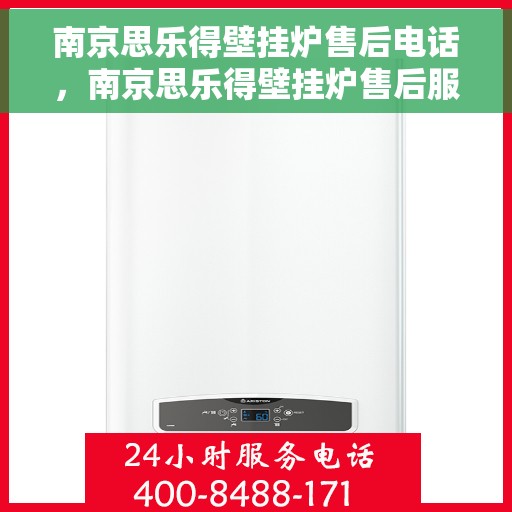 南京思乐得壁挂炉售后电话，南京思乐得壁挂炉售后服务热线及电话支持指南