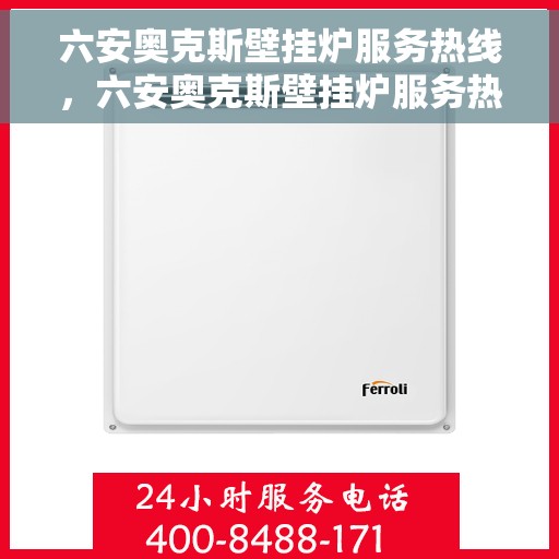 六安奥克斯壁挂炉服务热线，六安奥克斯壁挂炉服务热线，专业维修与售后支持团队，为您提供全方位保障！