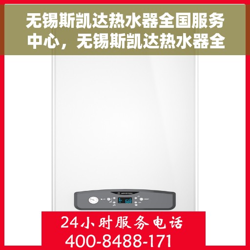 无锡斯凯达热水器全国服务中心，无锡斯凯达热水器全国服务中心，专业维修与贴心服务一体化平台