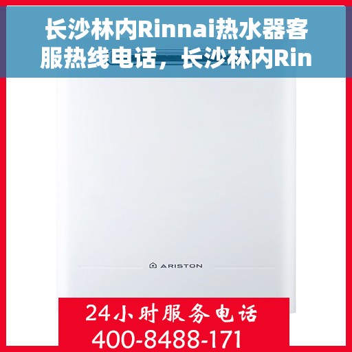 长沙林内Rinnai热水器客服热线电话，长沙林内Rinnai热水器客服热线详解