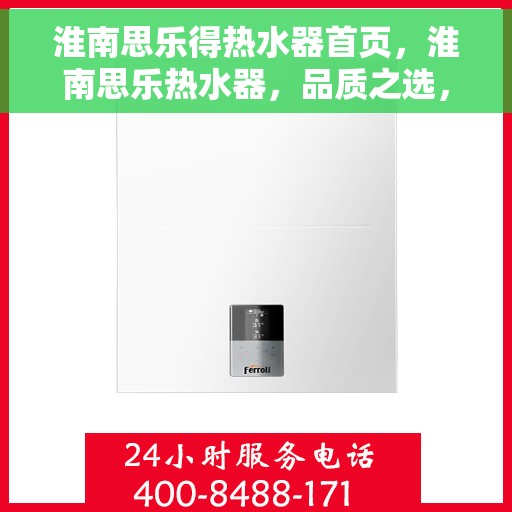淮南思乐得热水器首页，淮南思乐热水器，品质之选，舒适生活从此开启的首页