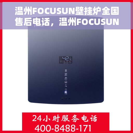 温州FOCUSUN壁挂炉全国售后电话，温州FOCUSUN壁挂炉全国售后电话及维修服务指南