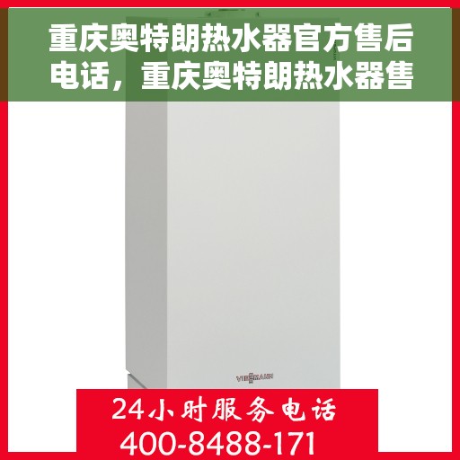 重庆奥特朗热水器官方售后电话，重庆奥特朗热水器售后官方联系电话服务专线