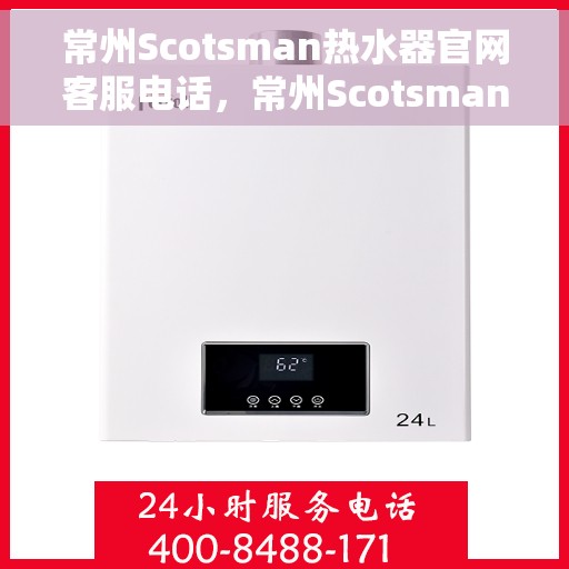 常州Scotsman热水器官网客服电话，常州Scotsman热水器官网服务热线及联系方式