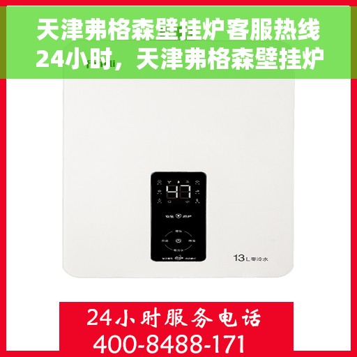 天津弗格森壁挂炉客服热线24小时，天津弗格森壁挂炉全天候客服热线服务支持