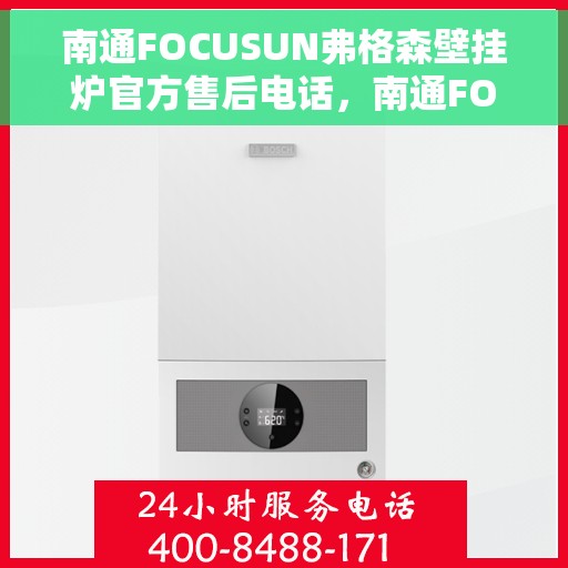 南通FOCUSUN弗格森壁挂炉官方售后电话，南通FOCUSUN弗格森壁挂炉售后服务热线及电话大全
