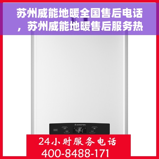 苏州威能地暖全国售后电话，苏州威能地暖售后服务热线及全国售后电话汇总