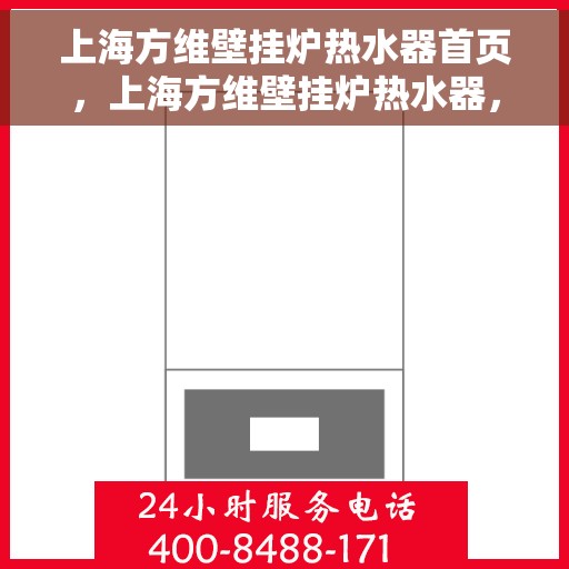 上海方维壁挂炉热水器首页，上海方维壁挂炉热水器，高效便捷，品质生活的首选