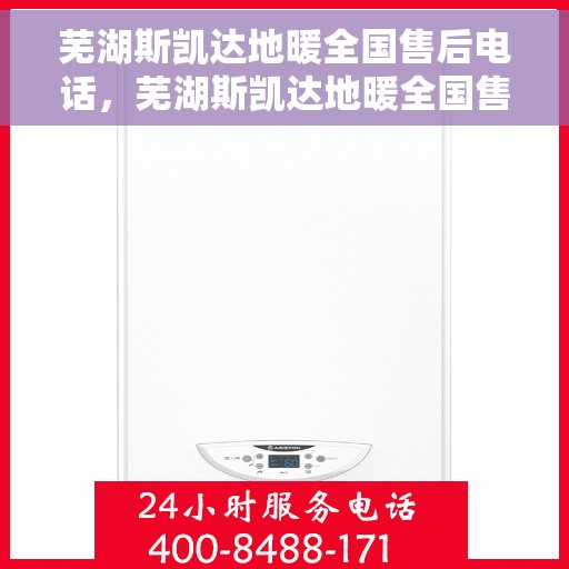 芜湖斯凯达地暖全国售后电话，芜湖斯凯达地暖全国售后热线电话公布