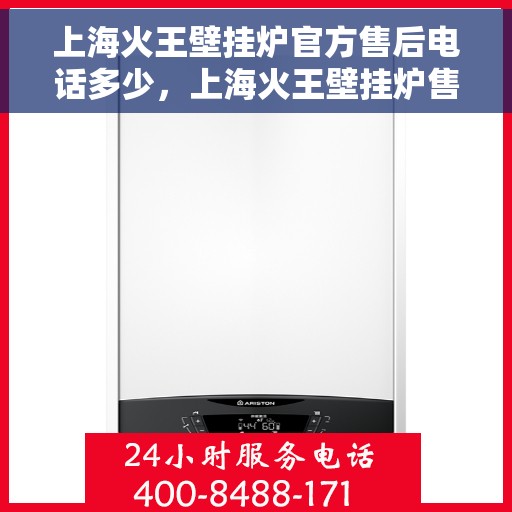 上海火王壁挂炉官方售后电话多少，上海火王壁挂炉售后服务热线及电话查询