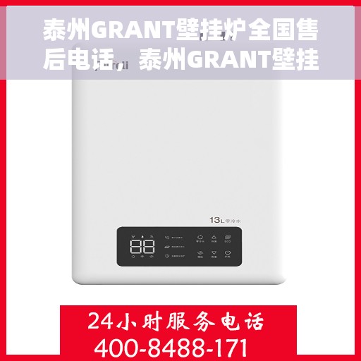 泰州GRANT壁挂炉全国售后电话，泰州GRANT壁挂炉售后服务热线及全国电话汇总