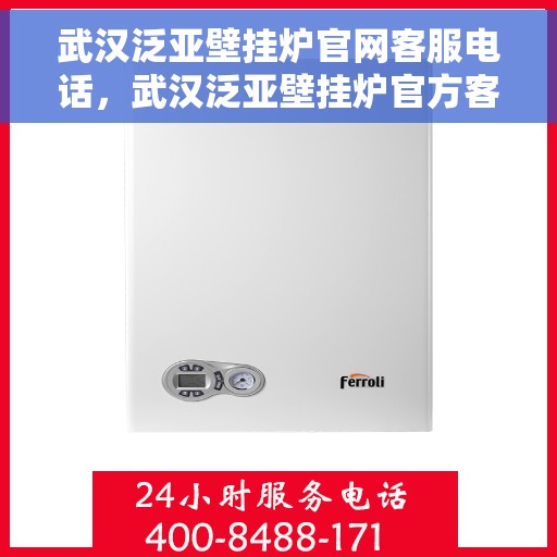 武汉泛亚壁挂炉官网客服电话，武汉泛亚壁挂炉官方客服热线及售后支持服务
