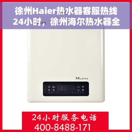 徐州Haier热水器客服热线24小时，徐州海尔热水器全天候客服热线支持