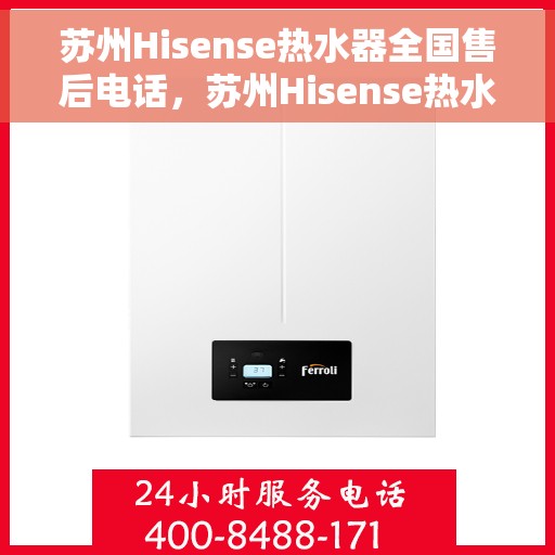 苏州Hisense热水器全国售后电话，苏州Hisense热水器售后服务热线及电话全攻略