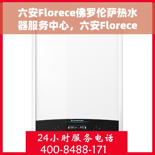 六安Florece佛罗伦萨热水器服务中心，六安Florece佛罗伦萨热水器服务中心，专业维修与保养一站式服务