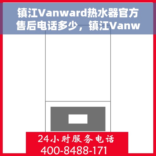 镇江Vanward热水器官方售后电话多少，镇江Vanward热水器售后电话官方查询