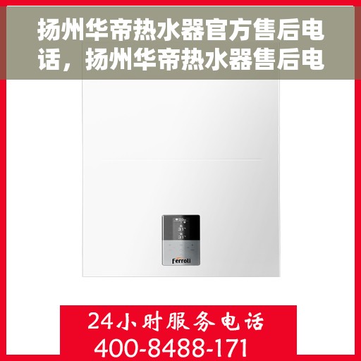 扬州华帝热水器官方售后电话，扬州华帝热水器售后电话官方服务热线及维修指南