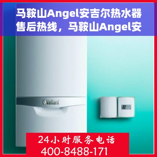 马鞍山Angel安吉尔热水器售后热线，马鞍山Angel安吉尔热水器售后服务热线，专业解决您的热水器问题